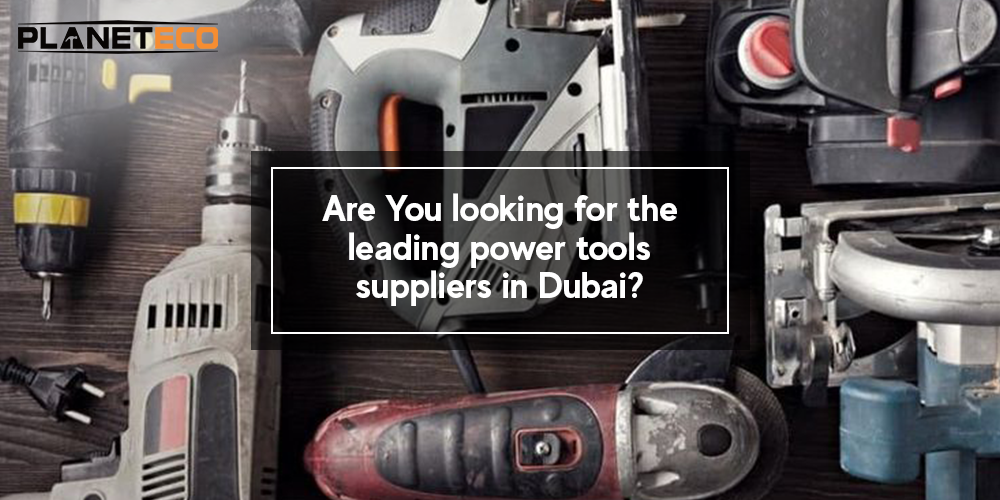 Are You looking for the leading power tools suppliers in Dubai?