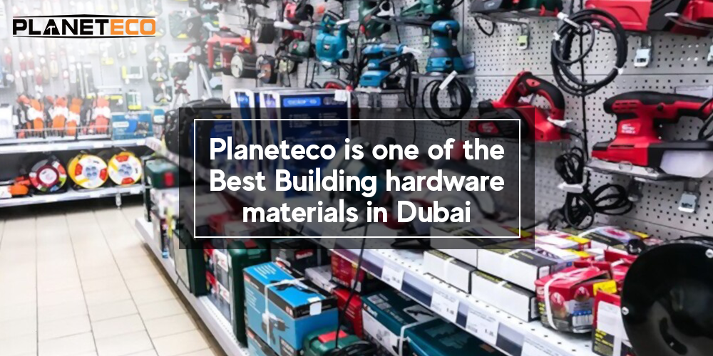 Planeteco is One of the Best Building Hardware Materials in Dubai