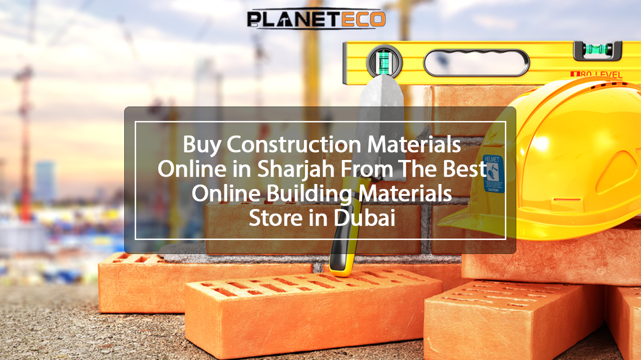 Buy Construction Materials Online in Sharjah from Planeteco Store in Dubai