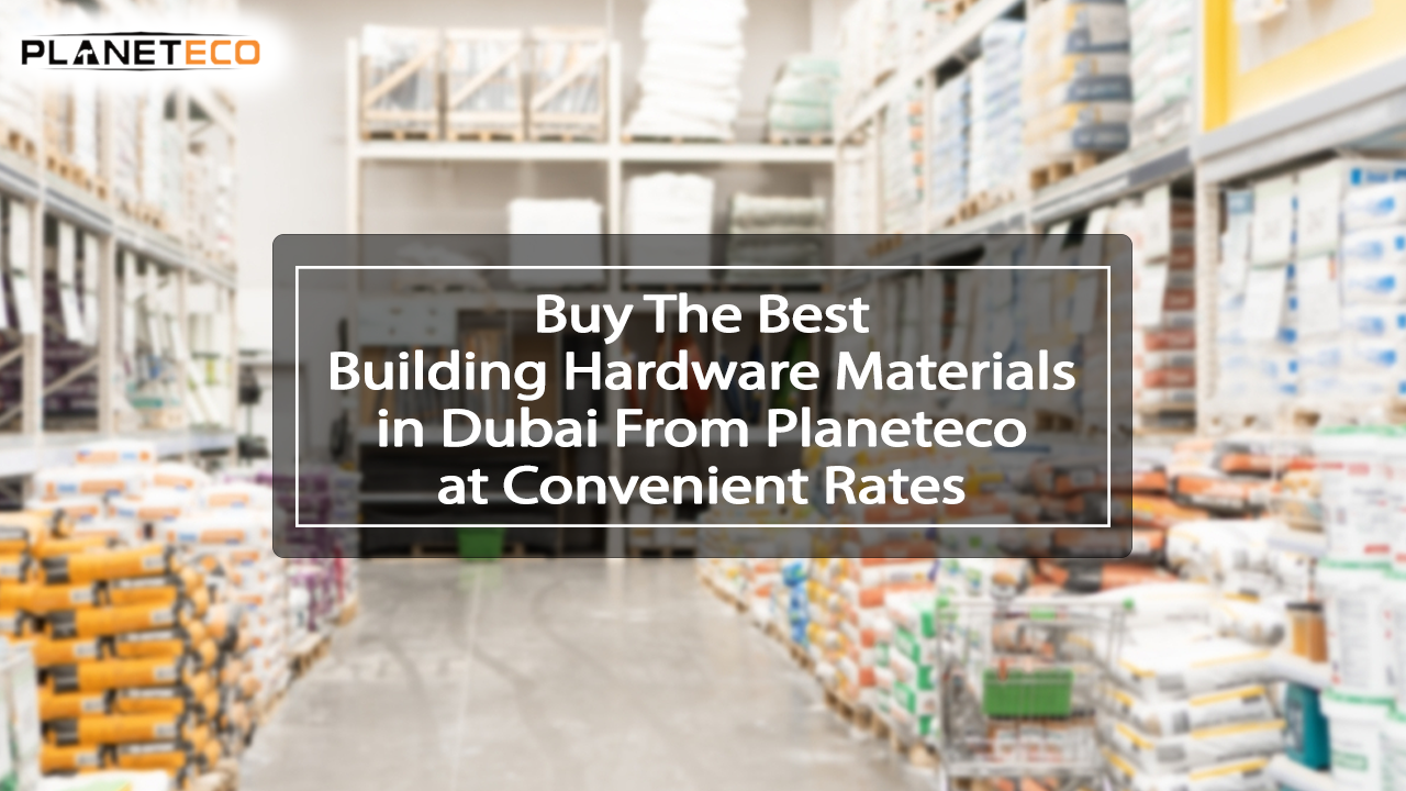 Buy the Best Building Hardware Materials in Dubai From Planeteco at Convenient Rates