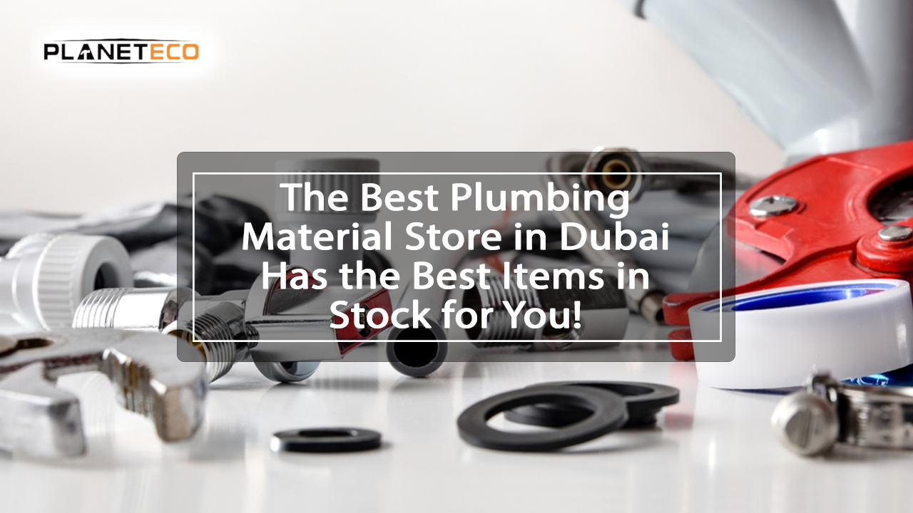 The Best Plumbing Material Store In Dubai Has The Best Items In Stock For You!