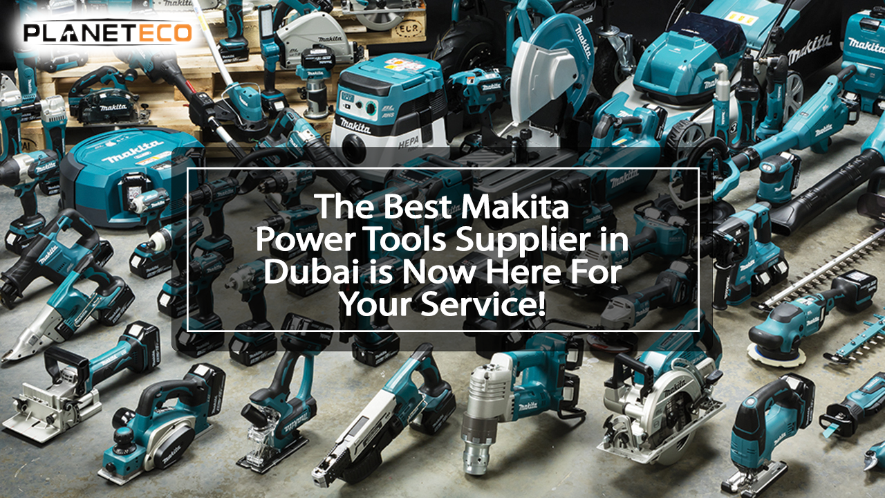 The best Makita power tools supplier in Dubai is now here for Your Service!