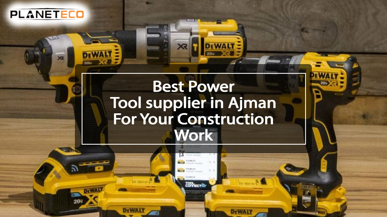 Best Power Tool Supplier in Ajman for your Construction Work