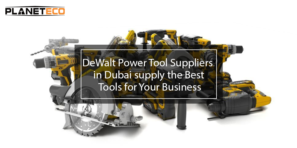 DeWalt Power Tool Suppliers In Dubai Supply The Best Tools For Your Business