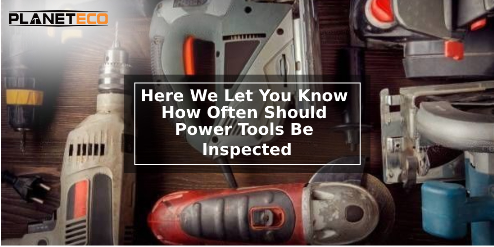 How Often Should Power Tools Be Inspected