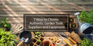 7 Ways to Choose Authentic Garden Tools Suppliers and Equipment