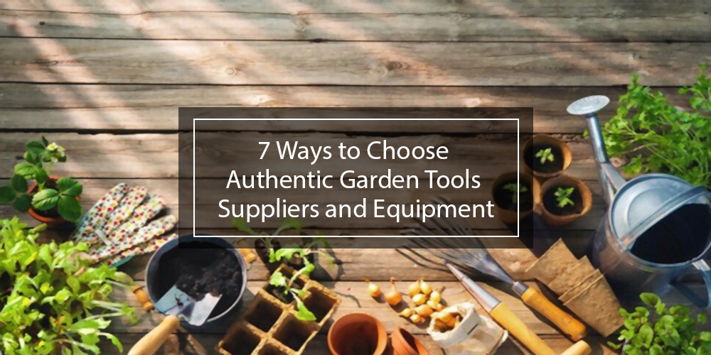 7 Ways to Choose Authentic Garden Tools Supplier and Equipment