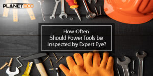 How Often Should Power Tools be Inspected by Expert Eye