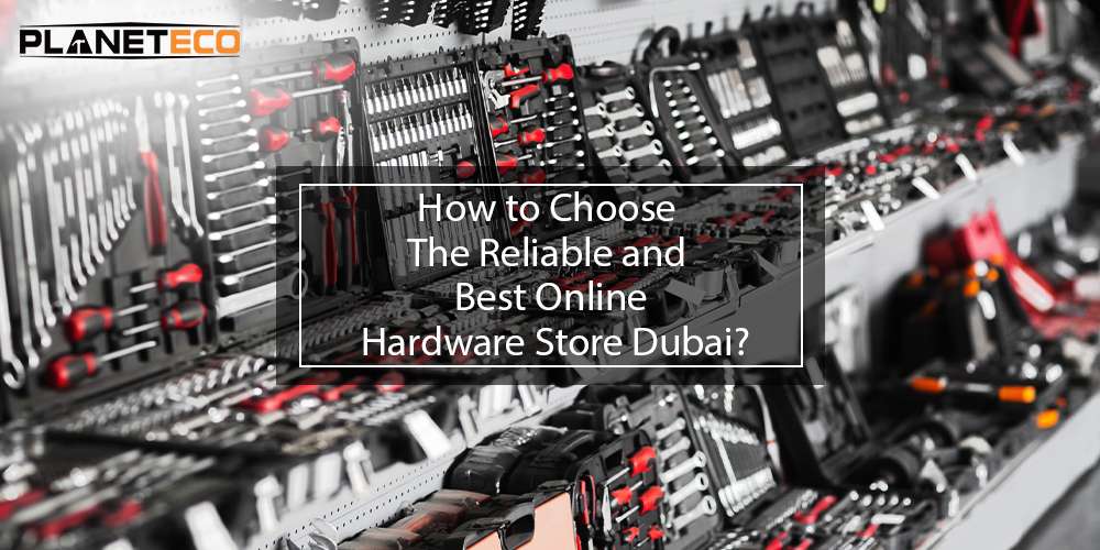 How to Choose The Reliable and Best Online Hardware Store Dubai?   