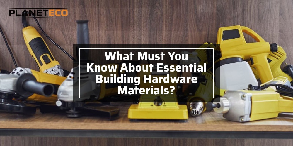 What Must You Know About Essential Building Hardware Materials?