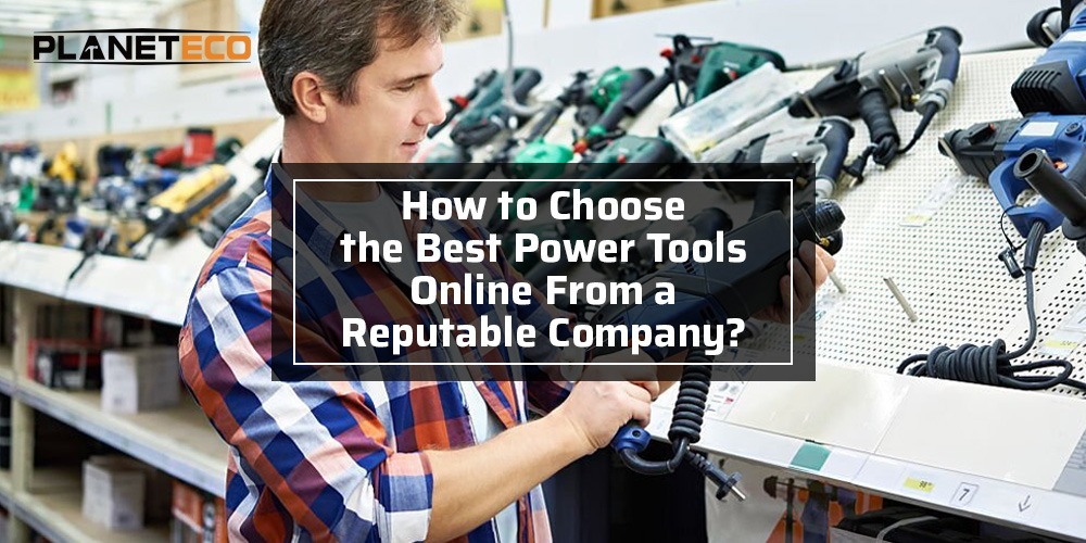 How to Choose the Best Power Tools Online From a Reputable Company?