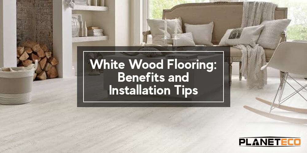 White Wood Flooring: Benefits and Installation Tips