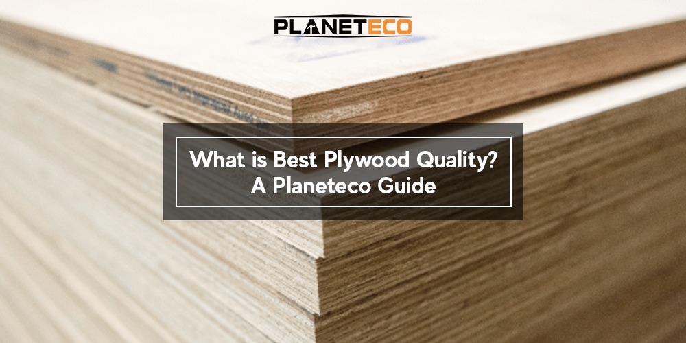 What is Best Plywood Quality? – A Planeteco Guide